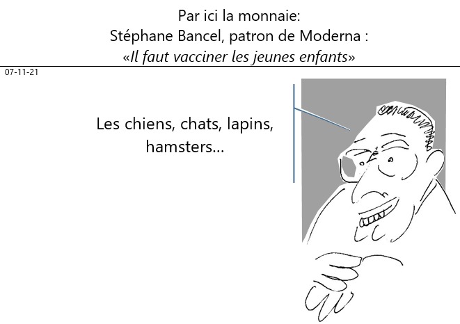 07/11/2021 : covid : Bancel (PDG de Moderna) : «Il faut vacciner les enfants» (Totalement désintéressé le gars, n'est-ce pas ?!)
