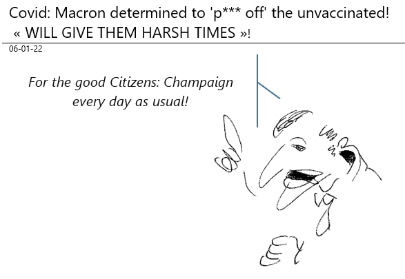 06/01/2022 : covid - Macron  determined to 'p*** off' the unvaccinated!... For good citizens: CHAMPAGNE (as usual) ?!