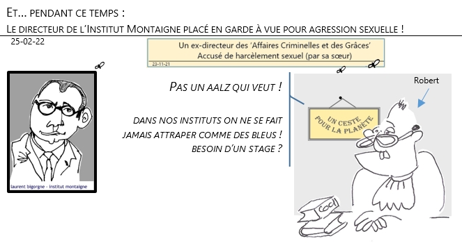 25/02/22 - et pendant ce temps: Le directeur de l’Institut Montaigne placé en garde à vue pour agression sexuelle !