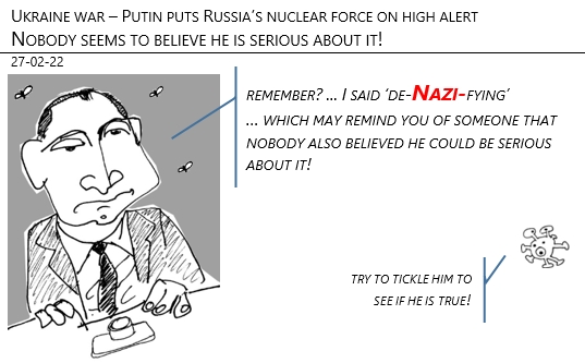 257/02/22 - Ukraine war. Putin puts Russia’s nuclear force on high alert. Nobody seems to believe he is serious about it!
