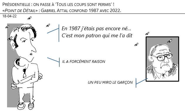 18/04/22 - Présidentielle : on passe à ‘Tous les coups sont permis’ !. «Point de Détail» : Gabriel Attal confond 1987 avec 2022 !