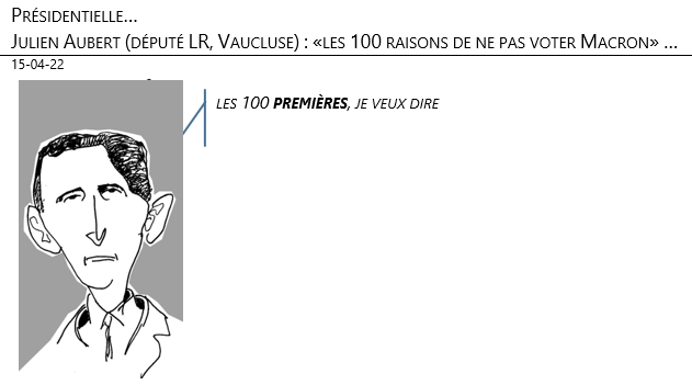 15/04/22 - Présidentielles. Julien Aubert (député LR, Vaucluse) : «les 100 raisons de ne pas voter Macron» !