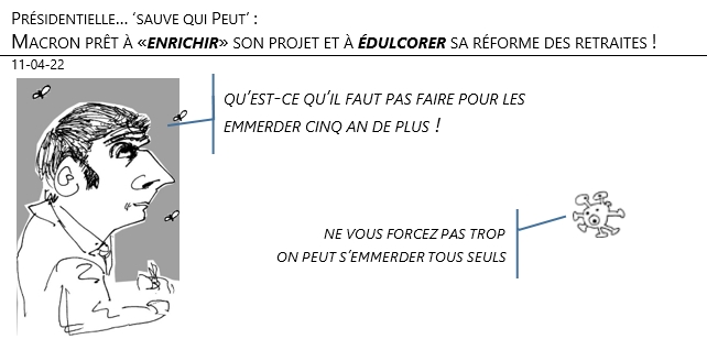 11/04/22 - Présidentielle… ‘sauve qui Peut’ : Macron prêt à «enrichir» son projet et à édulcorer sa réforme des retraites !