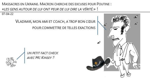 07/04/22 - Massacres en Ukraine. Macron cherche des excuses pour Poutine : «les gens autour de lui ont peur de lui dire la vérité.» !