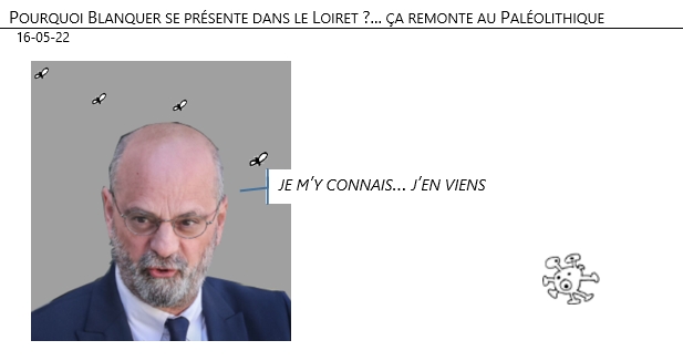 16/05/22 - Pourquoi Blanquer se présente dans le Loiret ?... ça remonte au Paléolithique !
