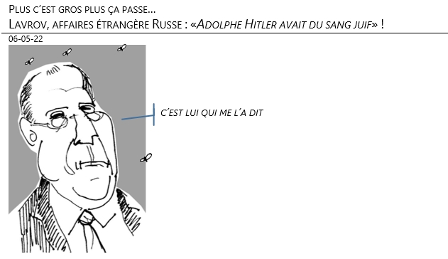 06/05/22 - Plus c’est gros plus ça passe… : Lavrov (affaires étrangère Russe) : « Adolphe Hitler avait du sang juif » !