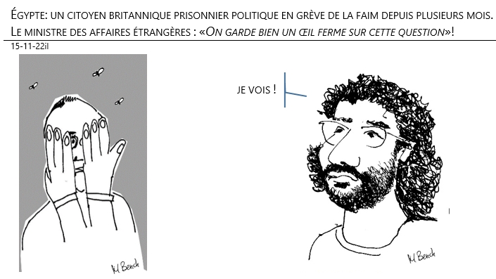 15/11/2022 - Égypte: un citoyen britannique prisonnier politique en grève de la faim depuis plusieurs mois. 
Le ministre des affaires étrangères : «On garde bien un œil ferme sur cette question»!