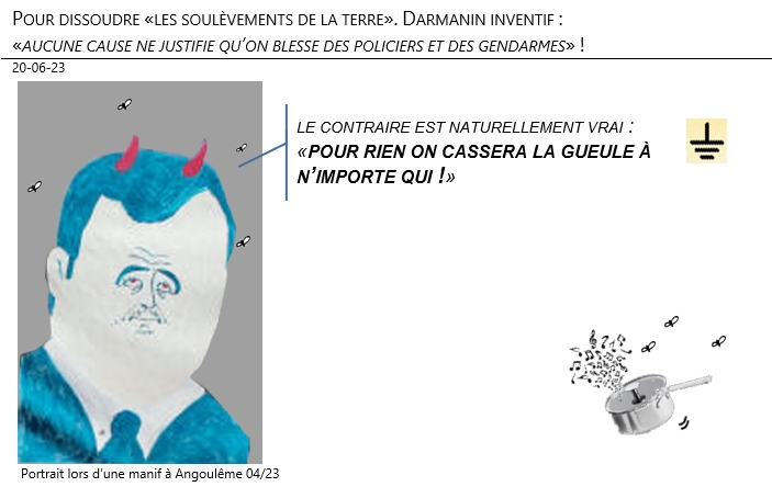 20/06/2023 – Pour dissoudre «les soulèvements de la terre». Darmanin inventif : «aucune cause ne justifie qu’on blesse des policiers et des gendarmes» !