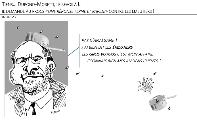 02/07/2023 –  Tiens… Dupond-Moretti, le revoilà !... il demande au procs «une réponse ferme et rapide» contre les émeutiers !